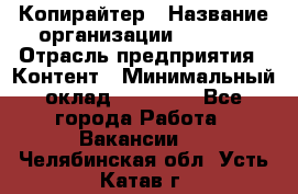 Копирайтер › Название организации ­ Delta › Отрасль предприятия ­ Контент › Минимальный оклад ­ 18 000 - Все города Работа » Вакансии   . Челябинская обл.,Усть-Катав г.